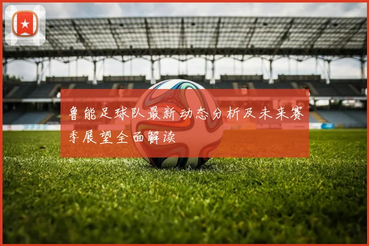 鲁能足球队最新动态分析及未来赛季展望全面解读