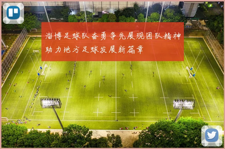 淄博足球队奋勇争先展现团队精神助力地方足球发展新篇章